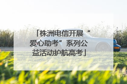 株洲电信开展“爱心助考”系列公益活动护航高考