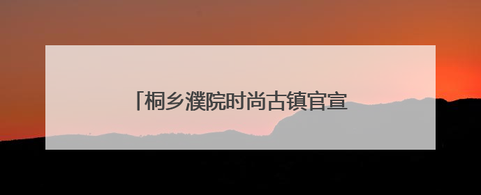 桐乡濮院时尚古镇官宣，端午可以免费游！