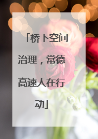 桥下空间治理，常德高速人在行动