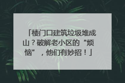 楼门口建筑垃圾堆成山？破解老小区的“烦恼”，他们有妙招！