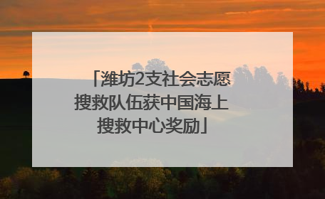 潍坊2支社会志愿搜救队伍获中国海上搜救中心奖励