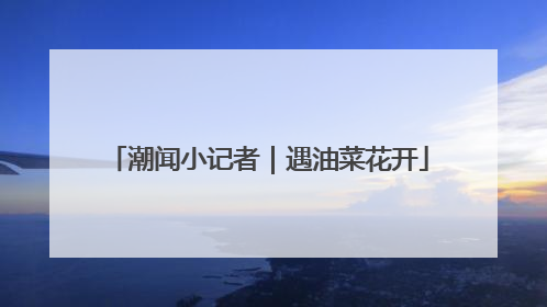 潮闻小记者｜遇油菜花开