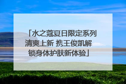 水之蔻夏日限定系列清爽上新 携王俊凯解锁身体护肤新体验