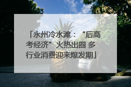 永州冷水滩：“后高考经济”火热出圈 多行业消费迎来爆发期