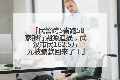 民警跨5省跑58家银行溯源追损，武汉市民162.5万元被骗款回来了！