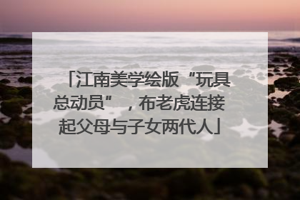 江南美学绘版“玩具总动员”，布老虎连接起父母与子女两代人