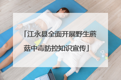 江永县全面开展野生蘑菇中毒防控知识宣传