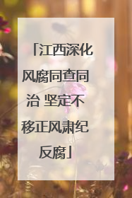 江西深化风腐同查同治 坚定不移正风肃纪反腐