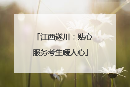 江西遂川：贴心服务考生暖人心