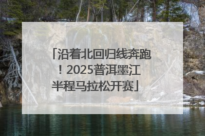 沿着北回归线奔跑！2025普洱墨江半程马拉松开赛