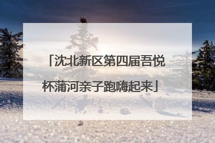 沈北新区第四届吾悦杯蒲河亲子跑嗨起来