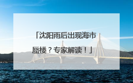 沈阳雨后出现海市蜃楼？专家解读！