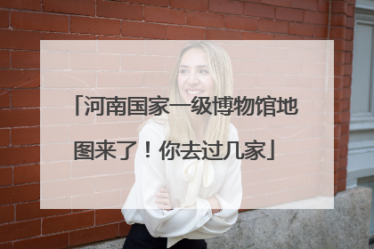 河南国家一级博物馆地图来了！你去过几家