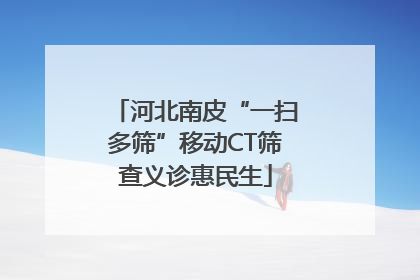 河北南皮“一扫多筛”移动CT筛查义诊惠民生