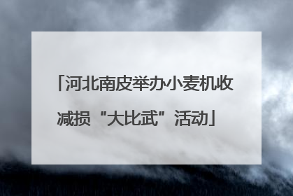 河北南皮举办小麦机收减损“大比武”活动
