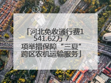 河北免收通行费1541.62万 7项举措保障“三夏”跨区农机运输服务