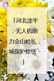 河北滦平：无人机助力金山岭长城保护修缮