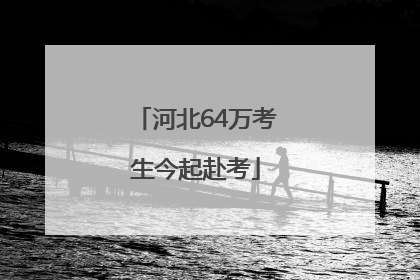 河北64万考生今起赴考