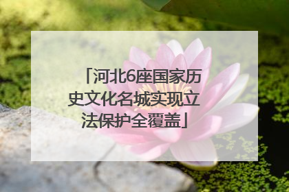 河北6座国家历史文化名城实现立法保护全覆盖