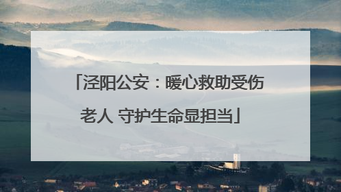 泾阳公安：暖心救助受伤老人 守护生命显担当
