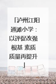 泸州江阳通滩小学：以评促改强根基 素质质量再提升