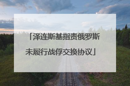 泽连斯基指责俄罗斯未履行战俘交换协议