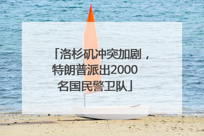 洛杉矶冲突加剧，特朗普派出2000名国民警卫队