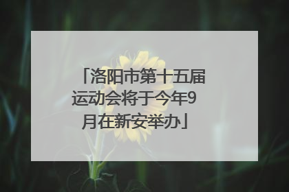 洛阳市第十五届运动会将于今年9月在新安举办