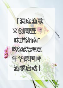 洞庭渔歌文创周暨“味道湖南”啤酒烧烤嘉年华德国啤酒季启动