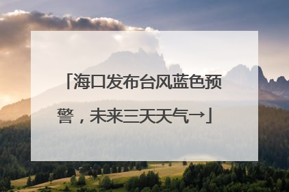 海口发布台风蓝色预警，未来三天天气→