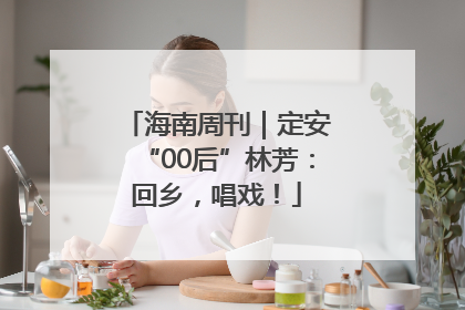 海南周刊｜定安“00后”林芳：回乡，唱戏！