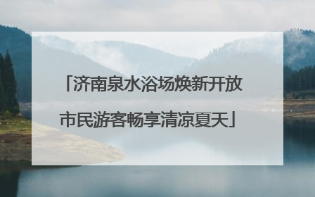 济南泉水浴场焕新开放 市民游客畅享清凉夏天