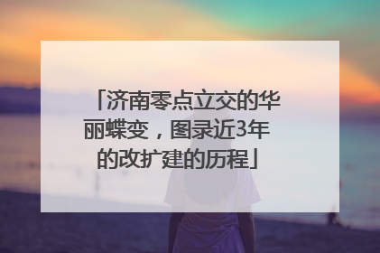 济南零点立交的华丽蝶变，图录近3年的改扩建的历程