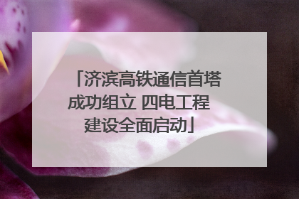 济滨高铁通信首塔成功组立 四电工程建设全面启动