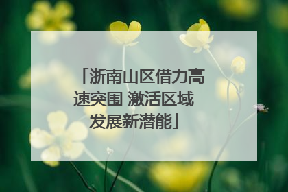 浙南山区借力高速突围 激活区域发展新潜能