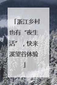 浙江乡村也有“夜生活”，快来溪望谷体验