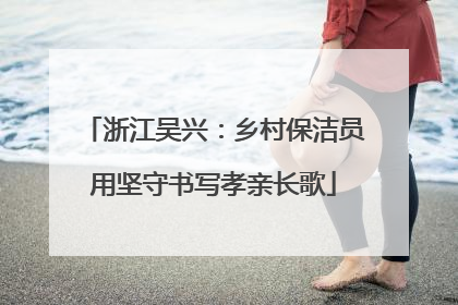 浙江吴兴：乡村保洁员用坚守书写孝亲长歌