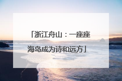 浙江舟山：一座座海岛成为诗和远方