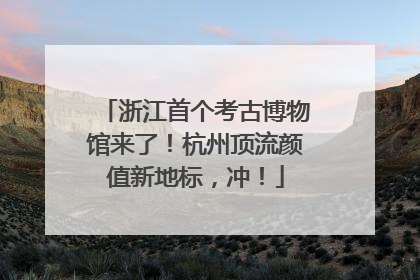 浙江首个考古博物馆来了!杭州顶流颜值新地标,冲!