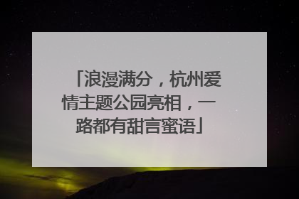 浪漫满分，杭州爱情主题公园亮相，一路都有甜言蜜语