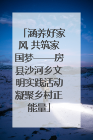 涵养好家风 共筑家国梦——房县沙河乡文明实践活动凝聚乡村正能量