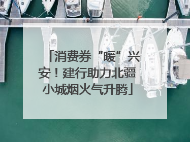 消费券“暖”兴安！建行助力北疆小城烟火气升腾