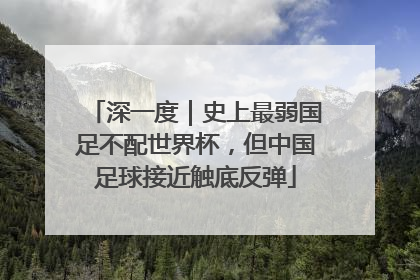 深一度｜史上最弱国足不配世界杯，但中国足球接近触底反弹