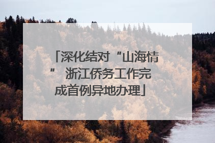 深化结对“山海情” 浙江侨务工作完成首例异地办理