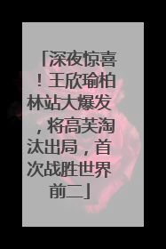 深夜惊喜！王欣瑜柏林站大爆发，将高芙淘汰出局，首次战胜世界前二