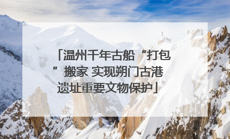 温州千年古船“打包”搬家 实现朔门古港遗址重要文物保护