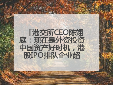 港交所CEO陈翊庭：现在是外资投资中国资产好时机，港股IPO排队企业超160家