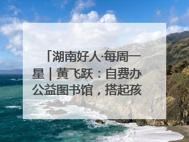 湖南好人·每周一星｜黄飞跃：自费办公益图书馆，搭起孩子们的文学梦