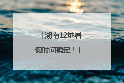 湖南12地暑假时间确定！