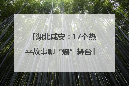 湖北咸安：17个热乎故事聊“爆”舞台